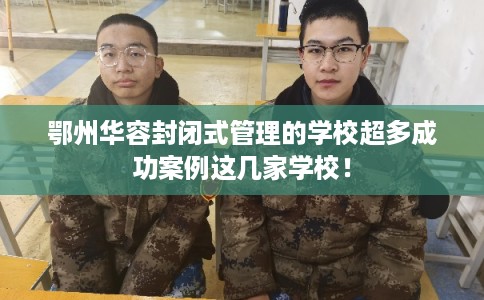 鄂州华容封闭式管理的学校超多成功案例这几家学校！