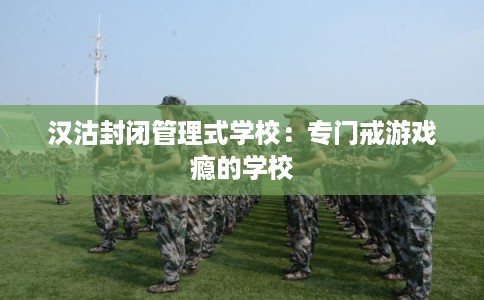 汉沽封闭管理式学校：专门戒游戏瘾的学校