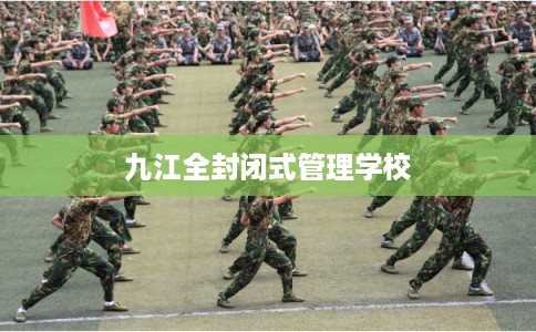 九江全封闭式管理学校