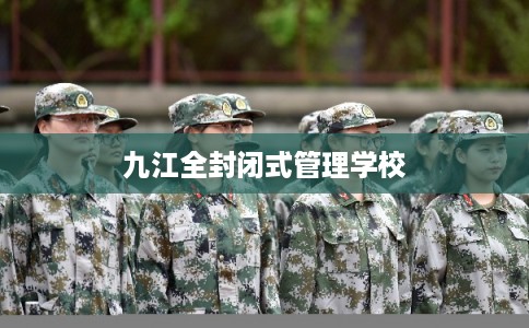 九江全封闭式管理学校