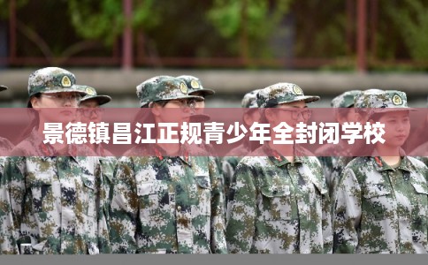 景德镇昌江正规青少年全封闭学校