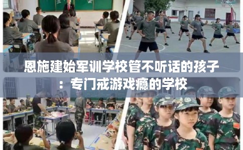 恩施建始军训学校管不听话的孩子：专门戒游戏瘾的学校