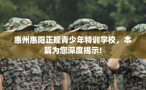 惠州惠阳正规青少年特训学校，本篇为您深度揭示!