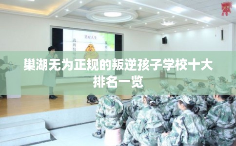 巢湖无为正规的叛逆孩子学校十大排名一览