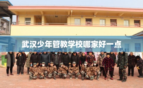 武汉少年管教学校哪家好一点