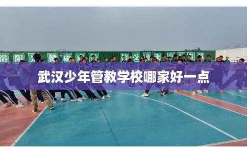 武汉少年管教学校哪家好一点