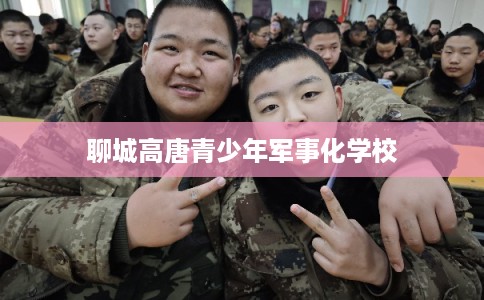 聊城高唐青少年军事化学校
