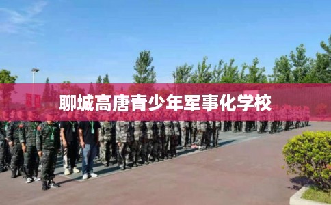聊城高唐青少年军事化学校