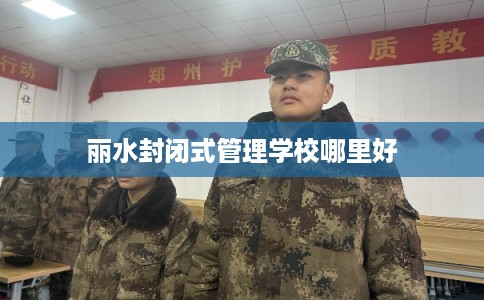 丽水封闭式管理学校哪里好