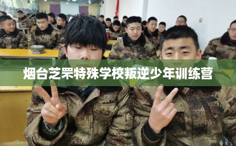 烟台芝罘特殊学校叛逆少年训练营