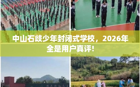 中山石歧少年封闭式学校，2026年全是用户真评!