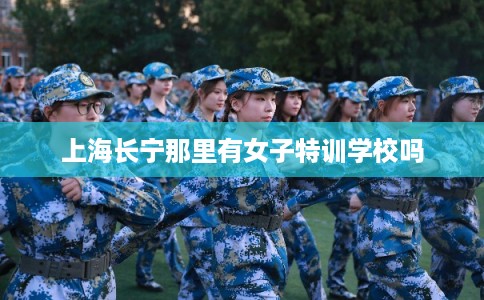 上海长宁那里有女子特训学校吗