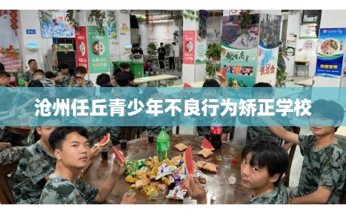 沧州任丘青少年不良行为矫正学校