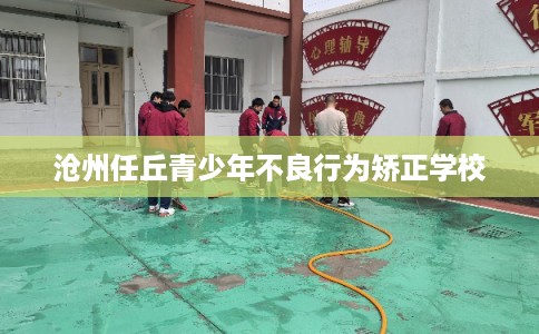 沧州任丘青少年不良行为矫正学校