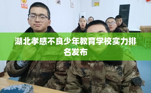 湖北孝感不良少年教育学校实力排名发布