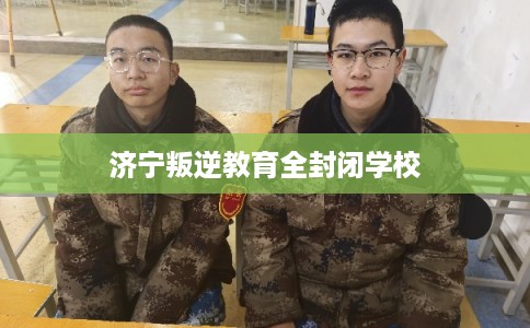 济宁叛逆教育全封闭学校