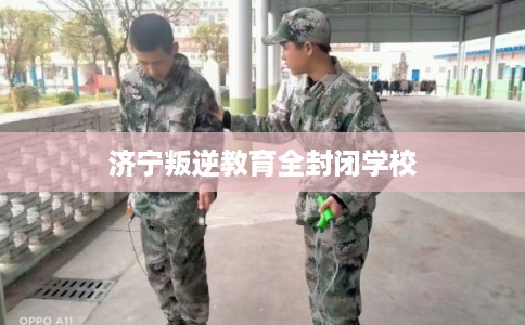 济宁叛逆教育全封闭学校