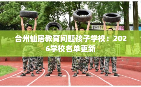 台州仙居教育问题孩子学校：2026学校名单更新