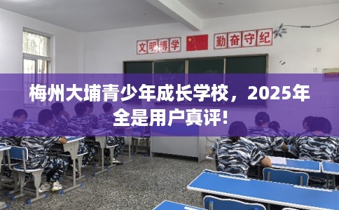 梅州大埔青少年成长学校，2025年全是用户真评!