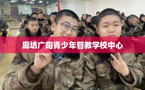 廊坊广阳青少年管教学校中心