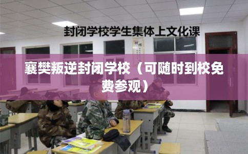 襄樊叛逆封闭学校（可随时到校免费参观）