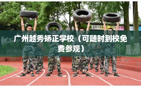 广州越秀矫正学校（可随时到校免费参观）