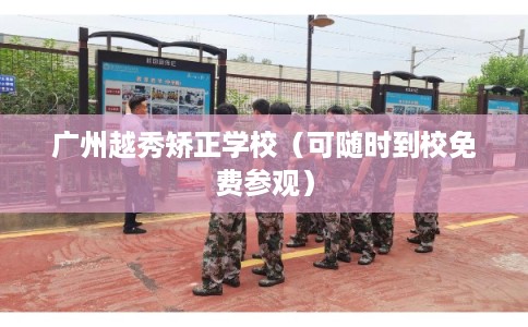 广州越秀矫正学校（可随时到校免费参观）