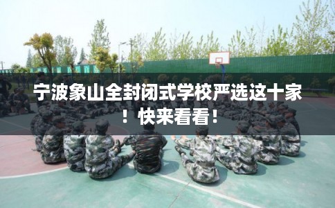 宁波象山全封闭式学校严选这十家！快来看看！