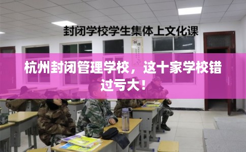 杭州封闭管理学校，这十家学校错过亏大！