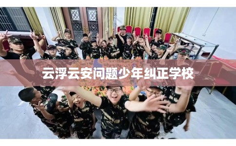 云浮云安问题少年纠正学校