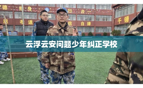 云浮云安问题少年纠正学校