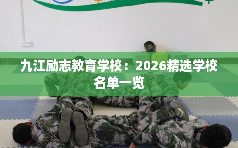 九江励志教育学校：2026精选学校名单一览