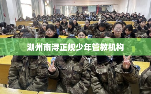 湖州南浔正规少年管教机构