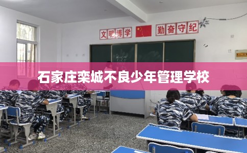 石家庄栾城不良少年管理学校