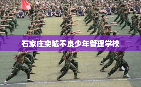 石家庄栾城不良少年管理学校