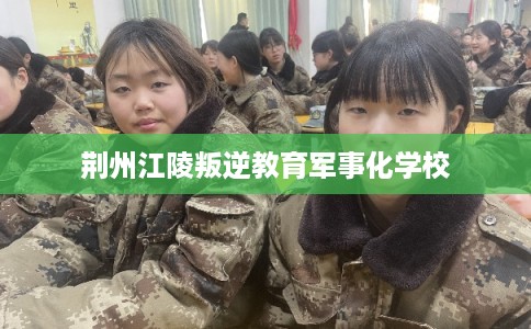 荆州江陵叛逆教育军事化学校