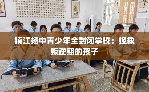 镇江扬中青少年全封闭学校：挽救叛逆期的孩子