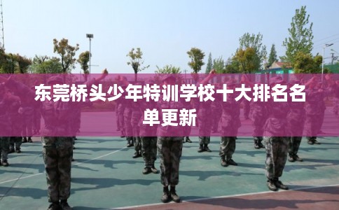 东莞桥头少年特训学校十大排名名单更新