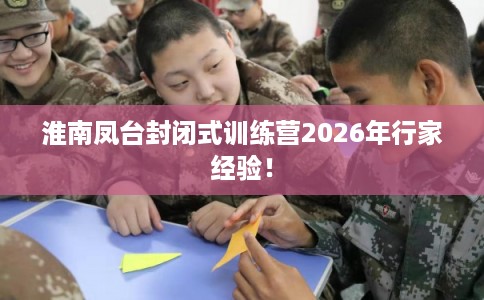 淮南凤台封闭式训练营2026年行家经验！