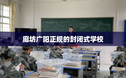 廊坊广阳正规的封闭式学校