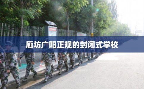 廊坊广阳正规的封闭式学校