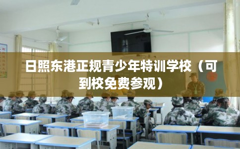 日照东港正规青少年特训学校（可到校免费参观）