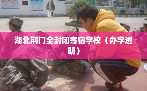 湖北荆门全封闭寄宿学校（办学透明）