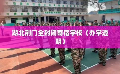 湖北荆门全封闭寄宿学校（办学透明）