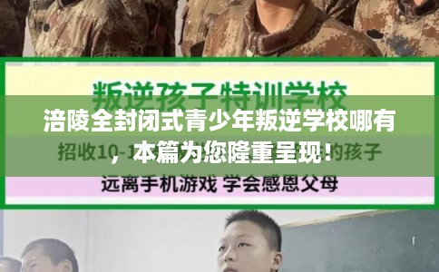 涪陵全封闭式青少年叛逆学校哪有，本篇为您隆重呈现！