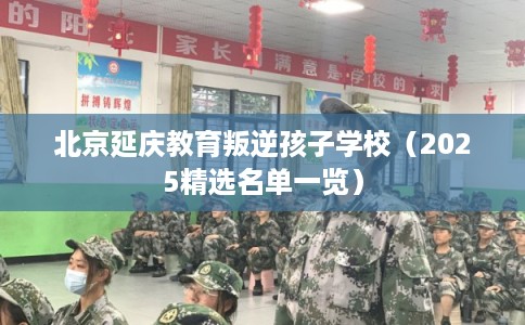 北京延庆教育叛逆孩子学校（2025精选名单一览）