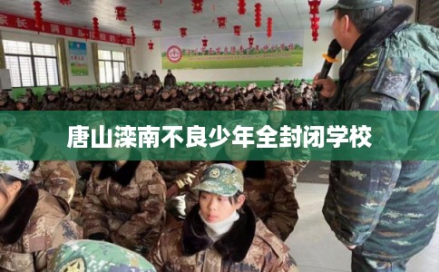 唐山滦南不良少年全封闭学校