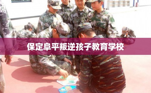 保定阜平叛逆孩子教育学校