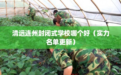 清远连州封闭式学校哪个好（实力名单更新）