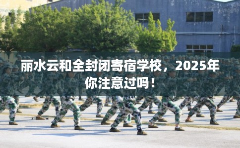 丽水云和全封闭寄宿学校，2025年你注意过吗！